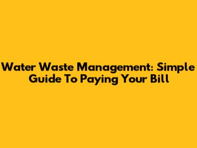 Water Waste Management: Simple Guide To Paying Your Bill