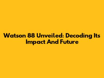 Watson 88 Unveiled: Decoding Its Impact And Future