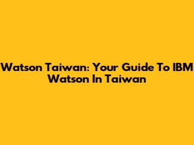 Watson Taiwan: Your Guide To IBM Watson In Taiwan
