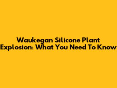 Waukegan Silicone Plant Explosion: What You Need To Know