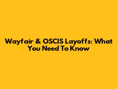 Wayfair & OSCIS Layoffs: What You Need To Know