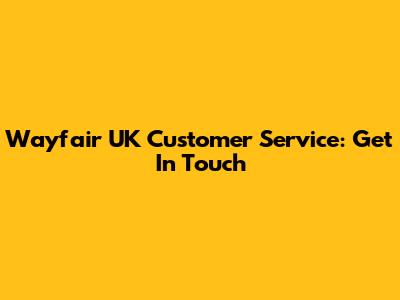 Wayfair UK Customer Service: Get In Touch