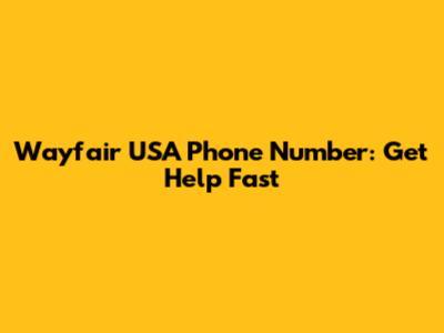 Wayfair USA Phone Number: Get Help Fast