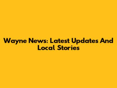 Wayne News: Latest Updates And Local Stories