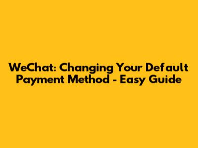 WeChat: Changing Your Default Payment Method - Easy Guide