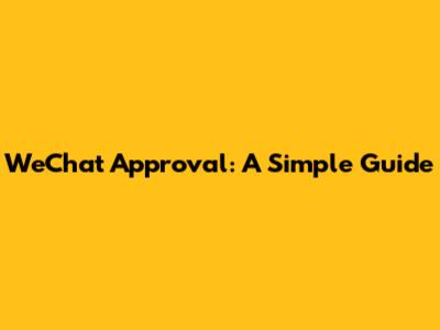 WeChat Approval: A Simple Guide