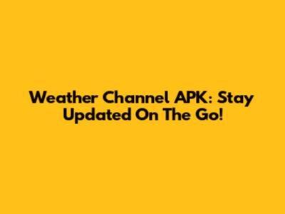 Weather Channel APK: Stay Updated On The Go!