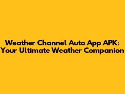 Weather Channel Auto App APK: Your Ultimate Weather Companion