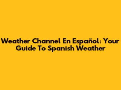 Weather Channel En Español: Your Guide To Spanish Weather