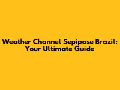 Weather Channel Sepipase Brazil: Your Ultimate Guide