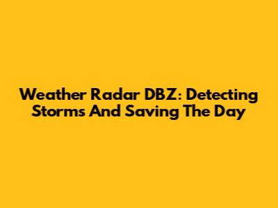 Weather Radar DBZ: Detecting Storms And Saving The Day