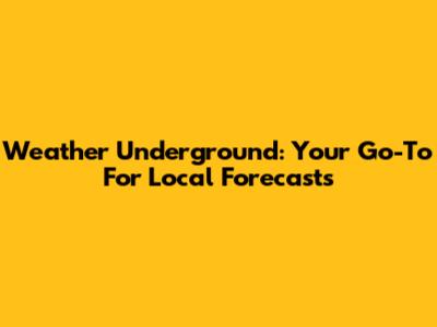 Weather Underground: Your Go-To For Local Forecasts
