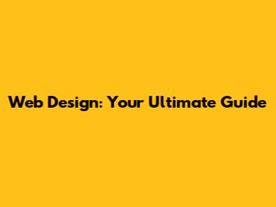 Web Design: Your Ultimate Guide