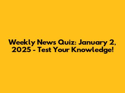 Weekly News Quiz: January 2, 2025 - Test Your Knowledge!