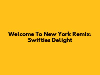 Welcome To New York Remix: Swiftie's Delight