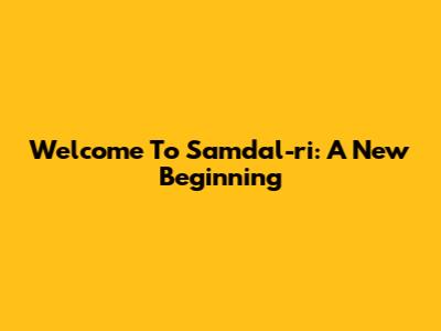 Welcome To Samdal-ri: A New Beginning
