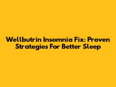 Wellbutrin Insomnia Fix: Proven Strategies For Better Sleep