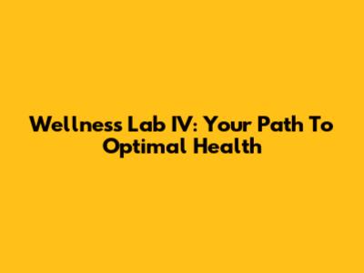 Wellness Lab IV: Your Path To Optimal Health