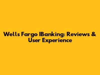 Wells Fargo IBanking: Reviews & User Experience