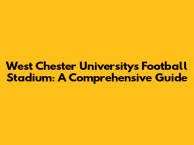 West Chester University's Football Stadium: A Comprehensive Guide
