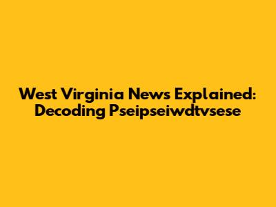 West Virginia News Explained: Decoding 'Pseipseiwdtvsese'