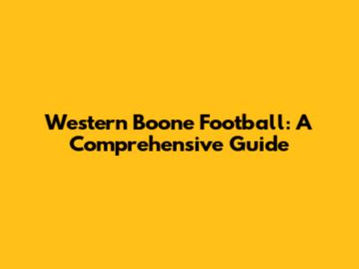 Western Boone Football: A Comprehensive Guide
