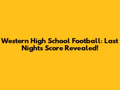 Western High School Football: Last Night's Score Revealed!
