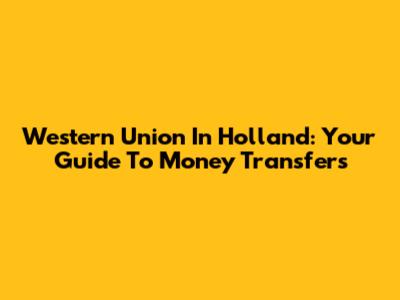 Western Union In Holland: Your Guide To Money Transfers