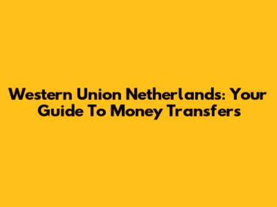 Western Union Netherlands: Your Guide To Money Transfers