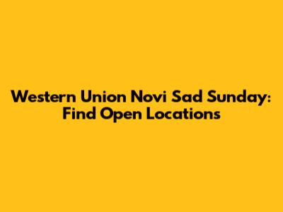 Western Union Novi Sad Sunday: Find Open Locations