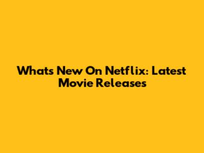 What's New On Netflix: Latest Movie Releases