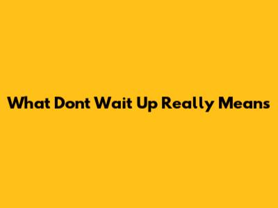 What "Don't Wait Up" Really Means