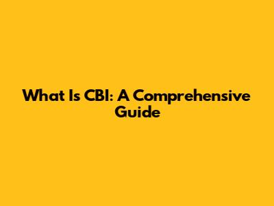 What Is CBI: A Comprehensive Guide