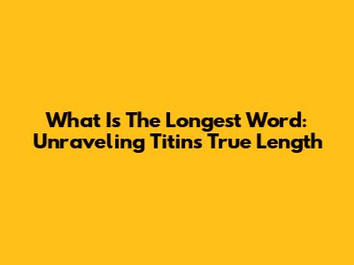 What Is The Longest Word: Unraveling Titin's True Length