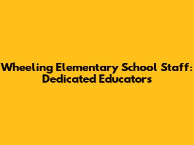 Wheeling Elementary School Staff: Dedicated Educators