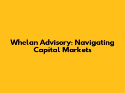 Whelan Advisory: Navigating Capital Markets