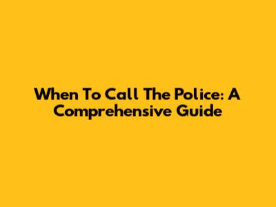 When To Call The Police: A Comprehensive Guide