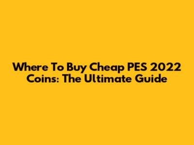 Where To Buy Cheap PES 2022 Coins: The Ultimate Guide