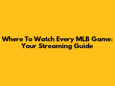 Where To Watch Every MLB Game: Your Streaming Guide