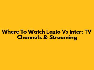 Where To Watch Lazio Vs Inter: TV Channels & Streaming