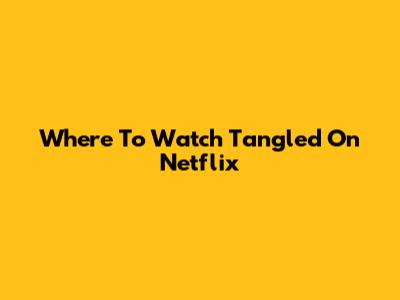 Where To Watch Tangled On Netflix