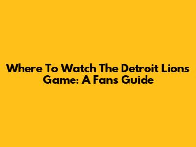 Where To Watch The Detroit Lions Game: A Fan's Guide