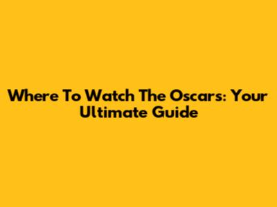 Where To Watch The Oscars: Your Ultimate Guide