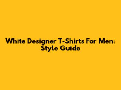 White Designer T-Shirts For Men: Style Guide
