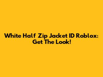White Half Zip Jacket ID Roblox: Get The Look!