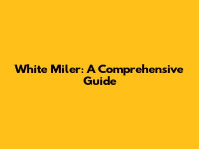 White Miler: A Comprehensive Guide