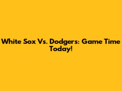White Sox Vs. Dodgers: Game Time Today!