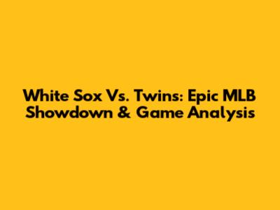 White Sox Vs. Twins: Epic MLB Showdown & Game Analysis