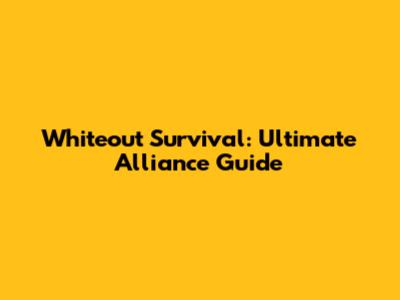 Whiteout Survival: Ultimate Alliance Guide