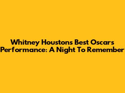 Whitney Houston's Best Oscars Performance: A Night To Remember